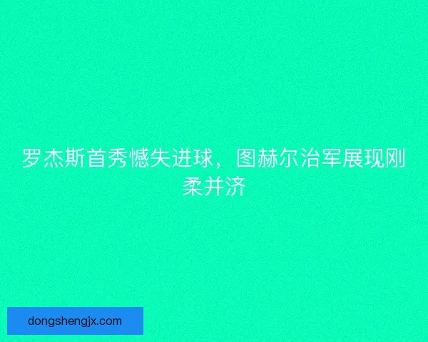 罗杰斯首秀憾失进球，图赫尔治军展现刚柔并济