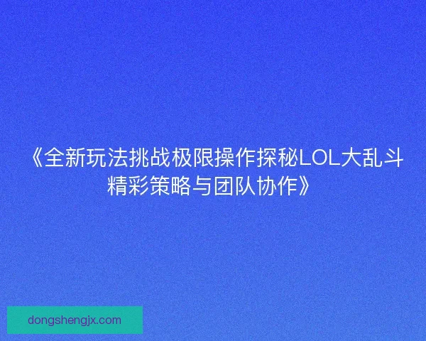 《全新玩法挑战极限操作探秘LOL大乱斗精彩策略与团队协作》 《全新玩法挑战极限操作探秘LOL大乱斗精彩策略与团队协作》