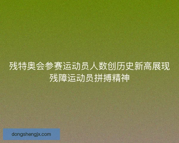 残特奥会参赛运动员人数创历史新高展现残障运动员拼搏精神