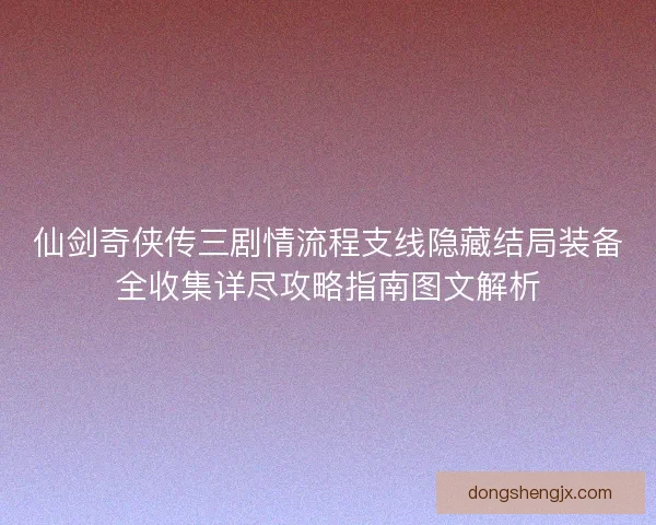 仙剑奇侠传三剧情流程支线隐藏结局装备全收集详尽攻略指南图文解析 仙剑奇侠传三剧情流程支线隐藏结局装备全收集详尽攻略指南图文解析