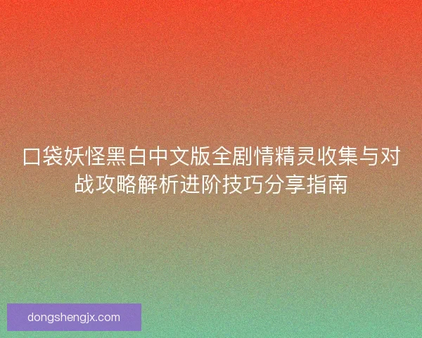 口袋妖怪黑白中文版全剧情精灵收集与对战攻略解析进阶技巧分享指南