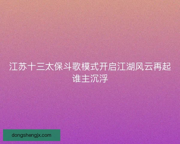江苏十三太保斗歌模式开启江湖风云再起谁主沉浮