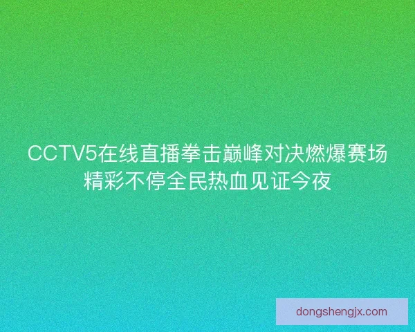CCTV5在线直播拳击巅峰对决燃爆赛场精彩不停全民热血见证今夜